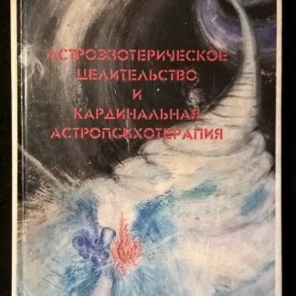 Книга "Астроэзотерическое целительство и кардинальная астропсихотерапия"