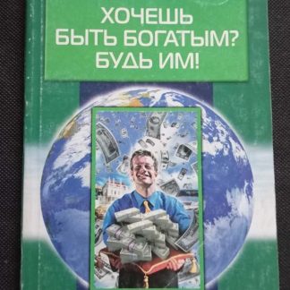 Книга "Хочешь быть богатым? Будь им!" Свияш А.Г.